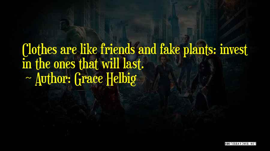 Grace Helbig Quotes: Clothes Are Like Friends And Fake Plants: Invest In The Ones That Will Last.