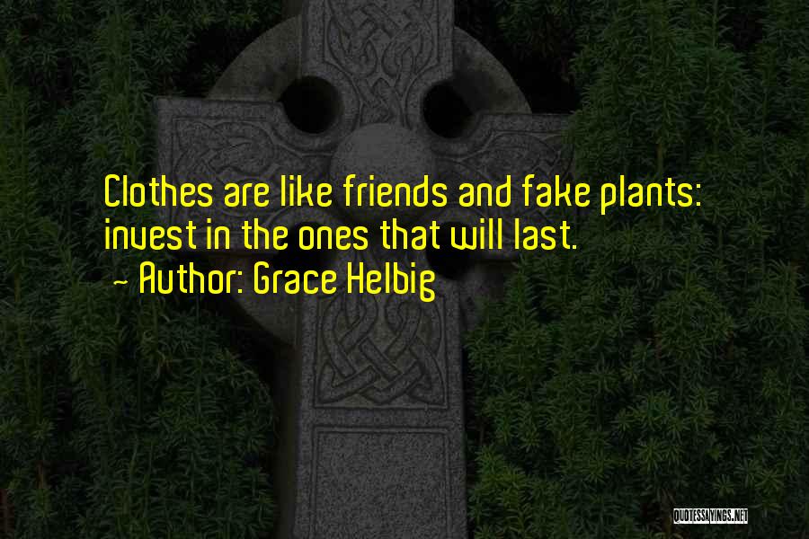 Grace Helbig Quotes: Clothes Are Like Friends And Fake Plants: Invest In The Ones That Will Last.