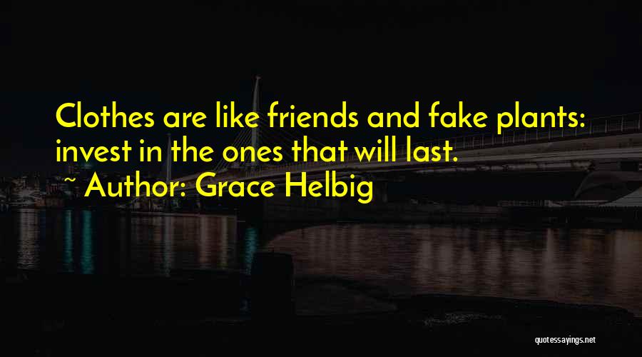 Grace Helbig Quotes: Clothes Are Like Friends And Fake Plants: Invest In The Ones That Will Last.