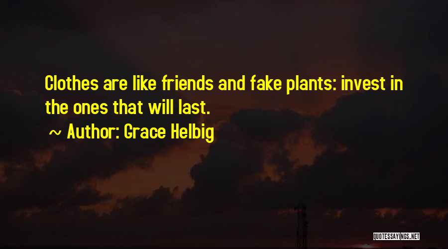 Grace Helbig Quotes: Clothes Are Like Friends And Fake Plants: Invest In The Ones That Will Last.