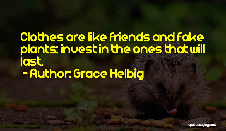 Grace Helbig Quotes: Clothes Are Like Friends And Fake Plants: Invest In The Ones That Will Last.