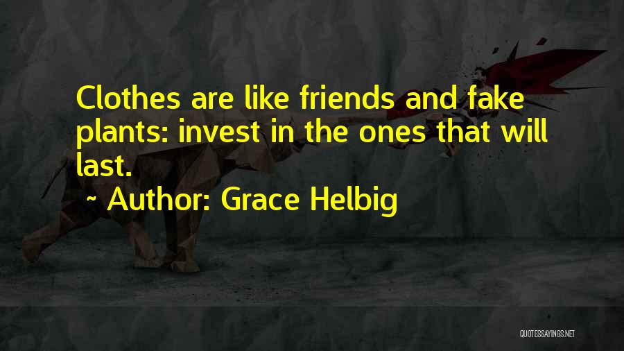 Grace Helbig Quotes: Clothes Are Like Friends And Fake Plants: Invest In The Ones That Will Last.
