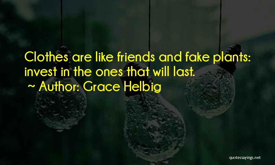 Grace Helbig Quotes: Clothes Are Like Friends And Fake Plants: Invest In The Ones That Will Last.