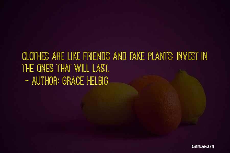 Grace Helbig Quotes: Clothes Are Like Friends And Fake Plants: Invest In The Ones That Will Last.