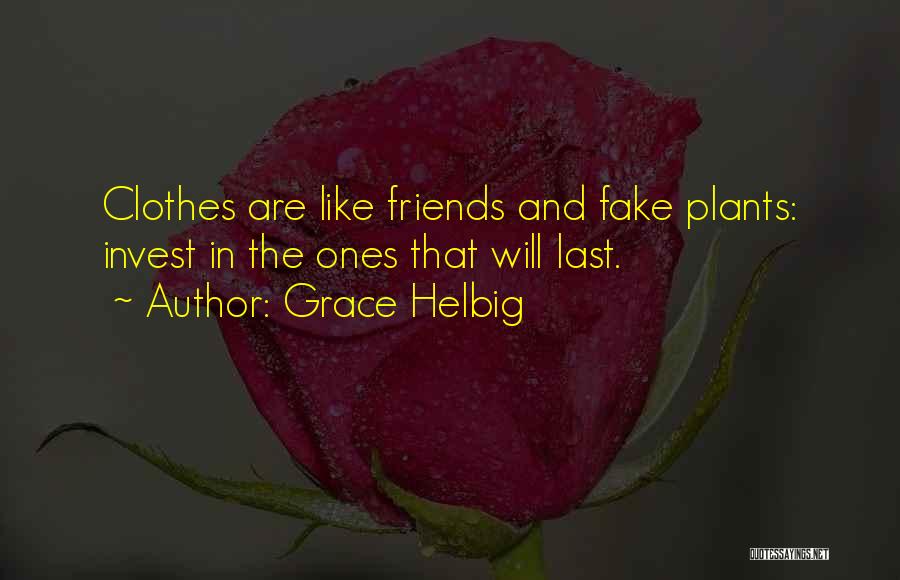 Grace Helbig Quotes: Clothes Are Like Friends And Fake Plants: Invest In The Ones That Will Last.