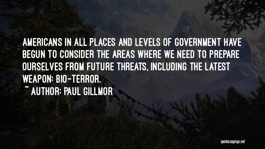 Paul Gillmor Quotes: Americans In All Places And Levels Of Government Have Begun To Consider The Areas Where We Need To Prepare Ourselves