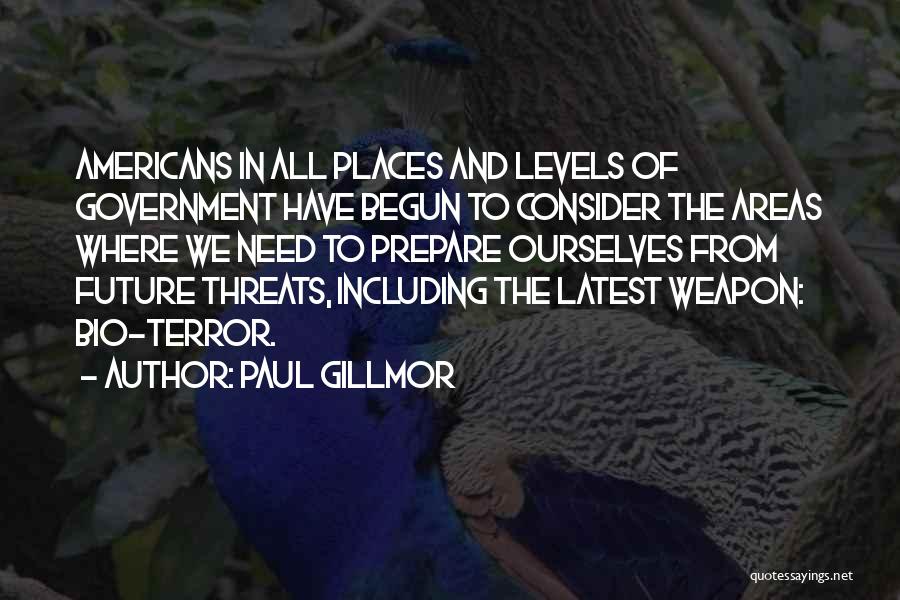 Paul Gillmor Quotes: Americans In All Places And Levels Of Government Have Begun To Consider The Areas Where We Need To Prepare Ourselves