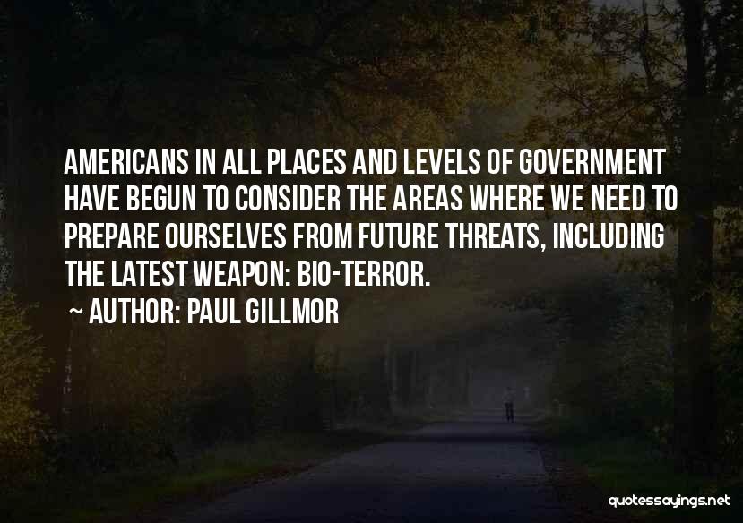 Paul Gillmor Quotes: Americans In All Places And Levels Of Government Have Begun To Consider The Areas Where We Need To Prepare Ourselves