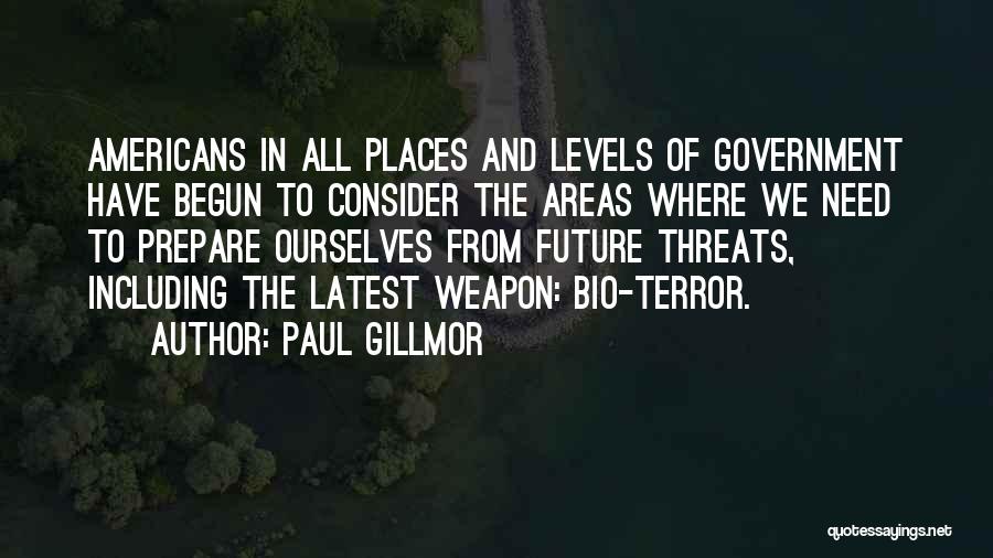 Paul Gillmor Quotes: Americans In All Places And Levels Of Government Have Begun To Consider The Areas Where We Need To Prepare Ourselves
