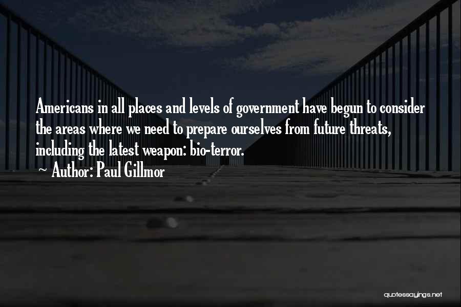 Paul Gillmor Quotes: Americans In All Places And Levels Of Government Have Begun To Consider The Areas Where We Need To Prepare Ourselves