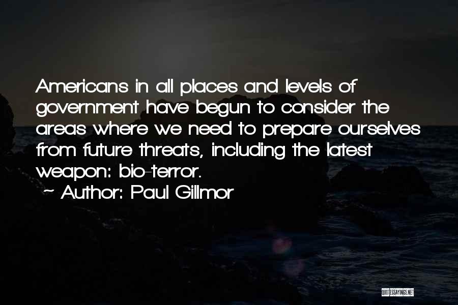 Paul Gillmor Quotes: Americans In All Places And Levels Of Government Have Begun To Consider The Areas Where We Need To Prepare Ourselves