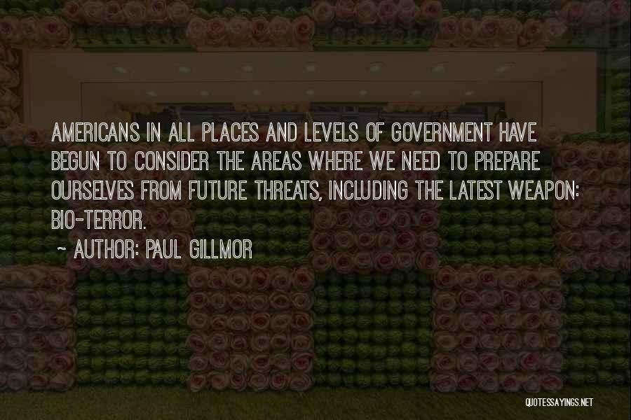 Paul Gillmor Quotes: Americans In All Places And Levels Of Government Have Begun To Consider The Areas Where We Need To Prepare Ourselves