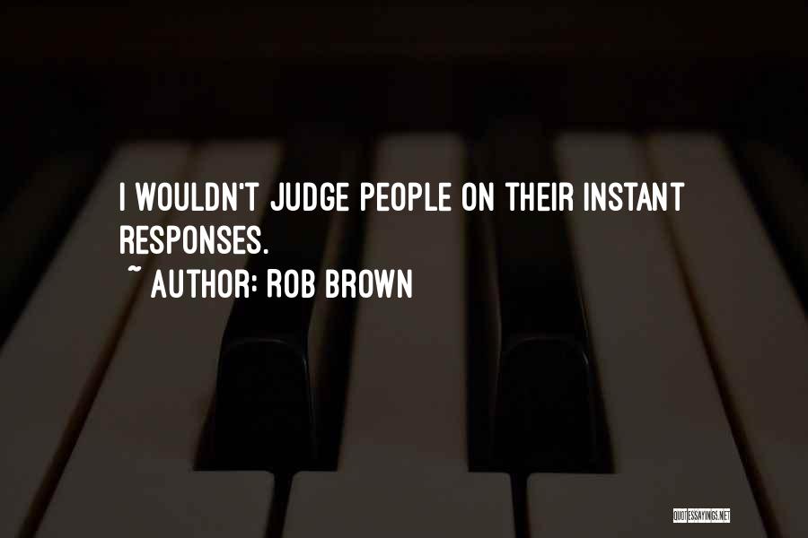 Rob Brown Quotes: I Wouldn't Judge People On Their Instant Responses.