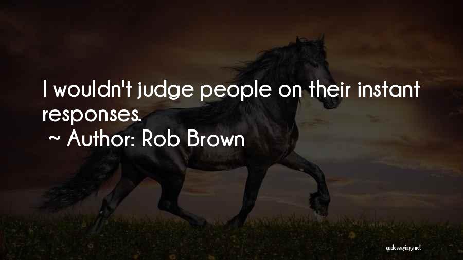 Rob Brown Quotes: I Wouldn't Judge People On Their Instant Responses.