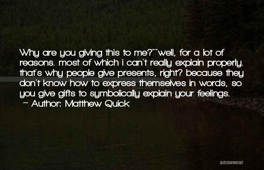 Matthew Quick Quotes: Why Are You Giving This To Me?well, For A Lot Of Reasons. Most Of Which I Can't Really Explain Properly.