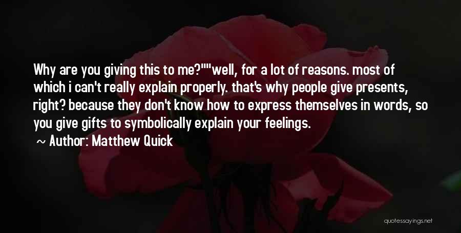 Matthew Quick Quotes: Why Are You Giving This To Me?well, For A Lot Of Reasons. Most Of Which I Can't Really Explain Properly.