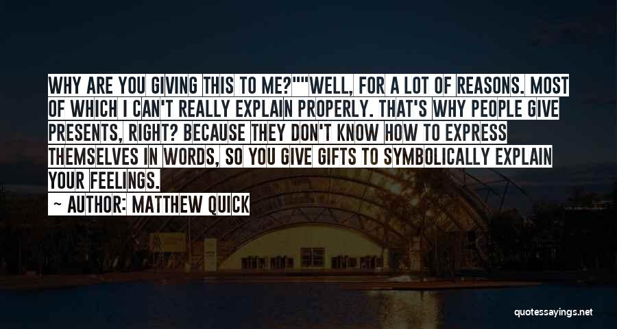 Matthew Quick Quotes: Why Are You Giving This To Me?well, For A Lot Of Reasons. Most Of Which I Can't Really Explain Properly.