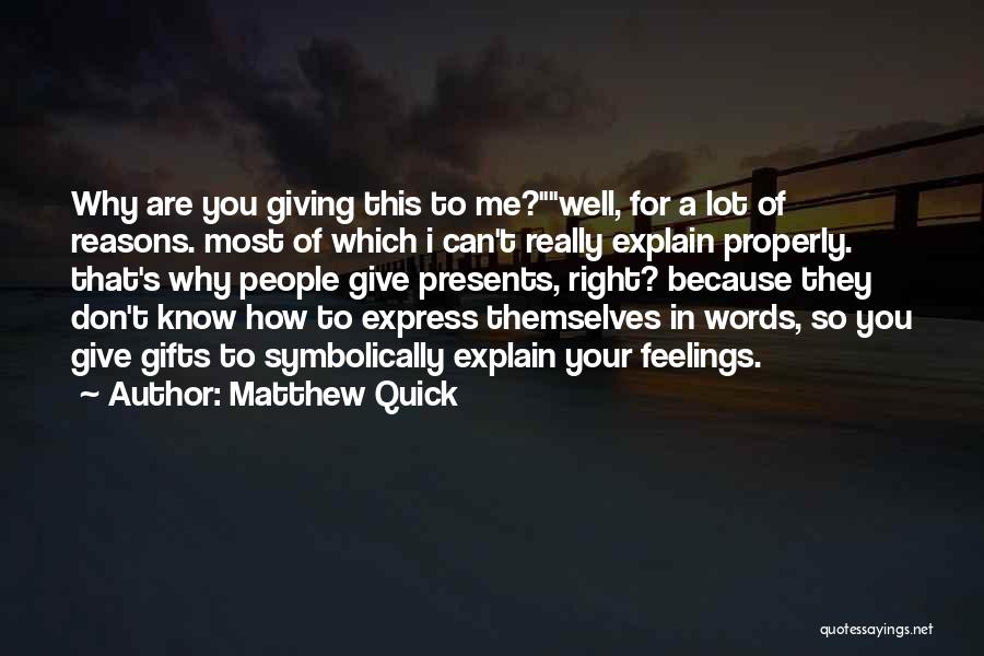 Matthew Quick Quotes: Why Are You Giving This To Me?well, For A Lot Of Reasons. Most Of Which I Can't Really Explain Properly.