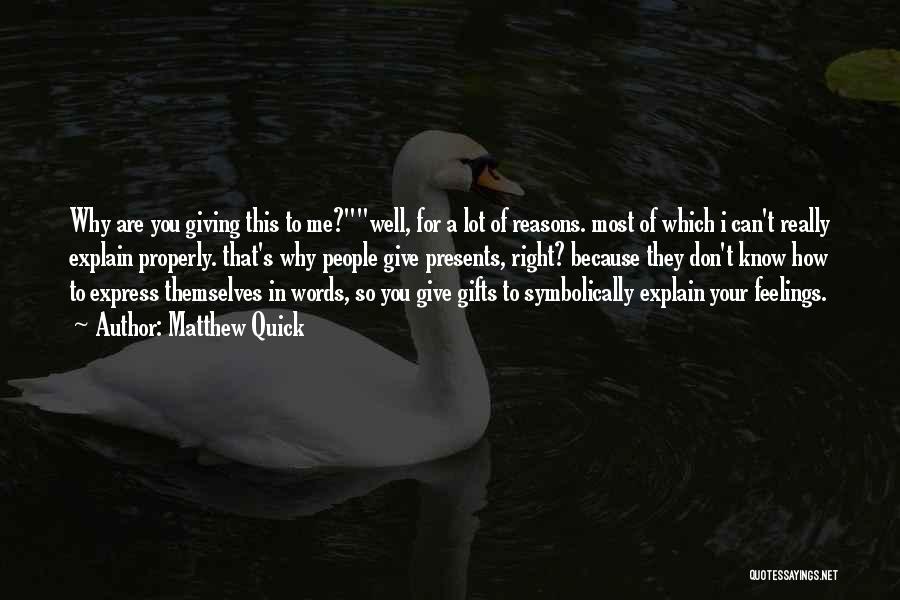 Matthew Quick Quotes: Why Are You Giving This To Me?well, For A Lot Of Reasons. Most Of Which I Can't Really Explain Properly.