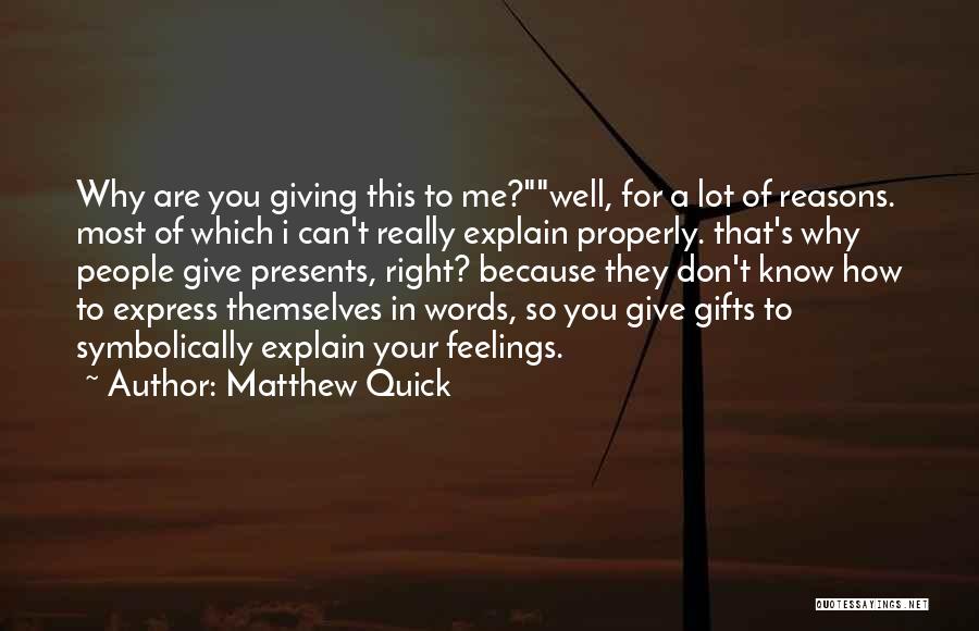 Matthew Quick Quotes: Why Are You Giving This To Me?well, For A Lot Of Reasons. Most Of Which I Can't Really Explain Properly.