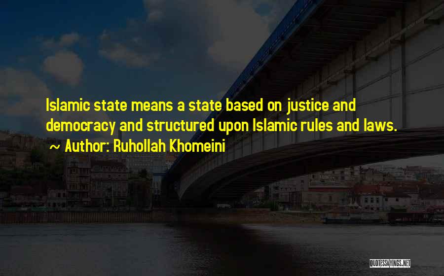 Ruhollah Khomeini Quotes: Islamic State Means A State Based On Justice And Democracy And Structured Upon Islamic Rules And Laws.