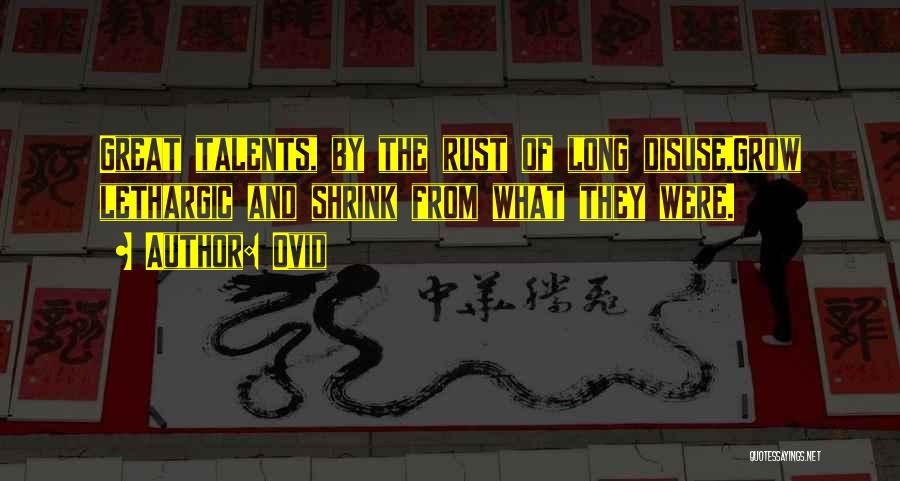 Ovid Quotes: Great Talents, By The Rust Of Long Disuse,grow Lethargic And Shrink From What They Were.