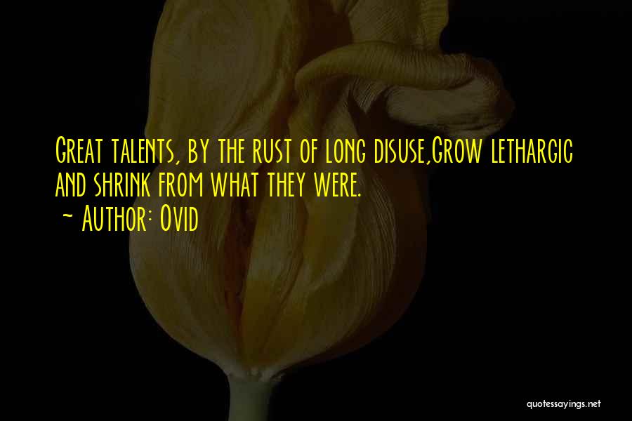 Ovid Quotes: Great Talents, By The Rust Of Long Disuse,grow Lethargic And Shrink From What They Were.