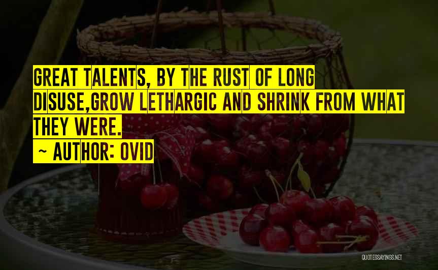 Ovid Quotes: Great Talents, By The Rust Of Long Disuse,grow Lethargic And Shrink From What They Were.