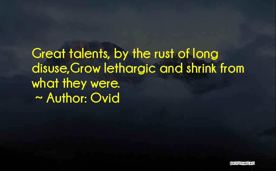 Ovid Quotes: Great Talents, By The Rust Of Long Disuse,grow Lethargic And Shrink From What They Were.
