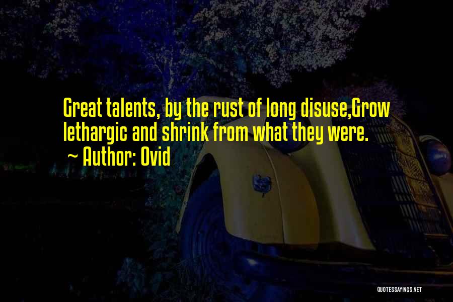 Ovid Quotes: Great Talents, By The Rust Of Long Disuse,grow Lethargic And Shrink From What They Were.