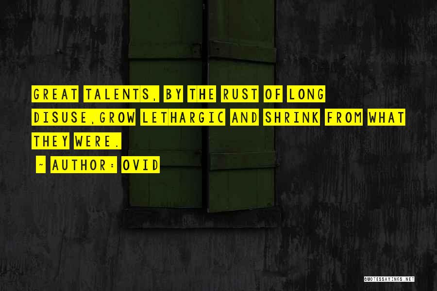 Ovid Quotes: Great Talents, By The Rust Of Long Disuse,grow Lethargic And Shrink From What They Were.