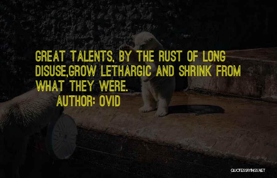 Ovid Quotes: Great Talents, By The Rust Of Long Disuse,grow Lethargic And Shrink From What They Were.