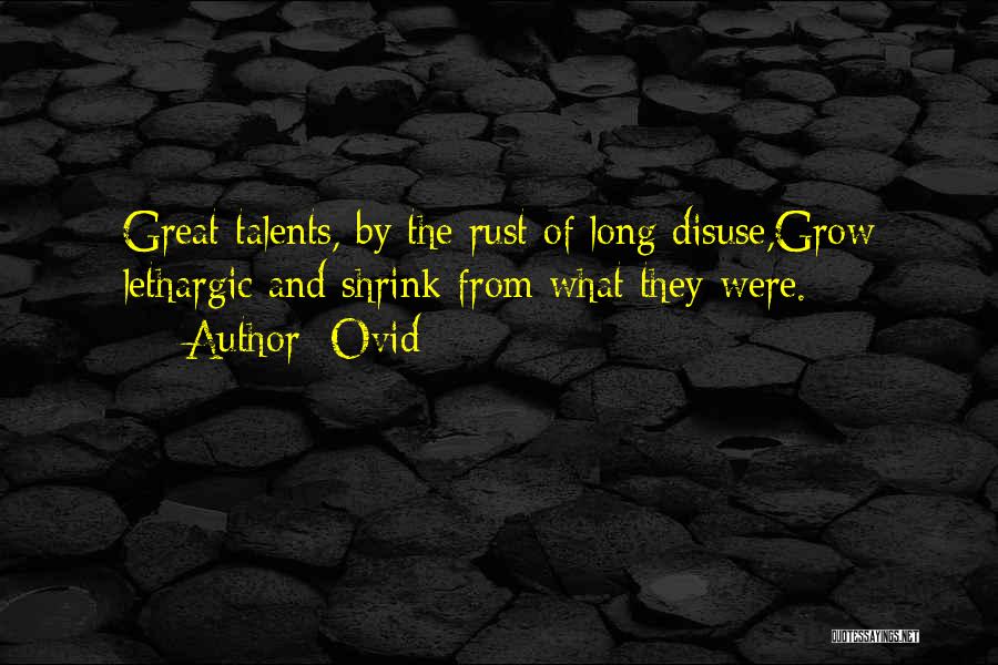 Ovid Quotes: Great Talents, By The Rust Of Long Disuse,grow Lethargic And Shrink From What They Were.