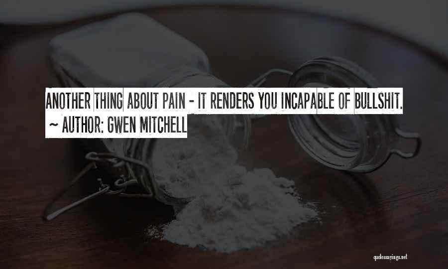 Gwen Mitchell Quotes: Another Thing About Pain - It Renders You Incapable Of Bullshit.