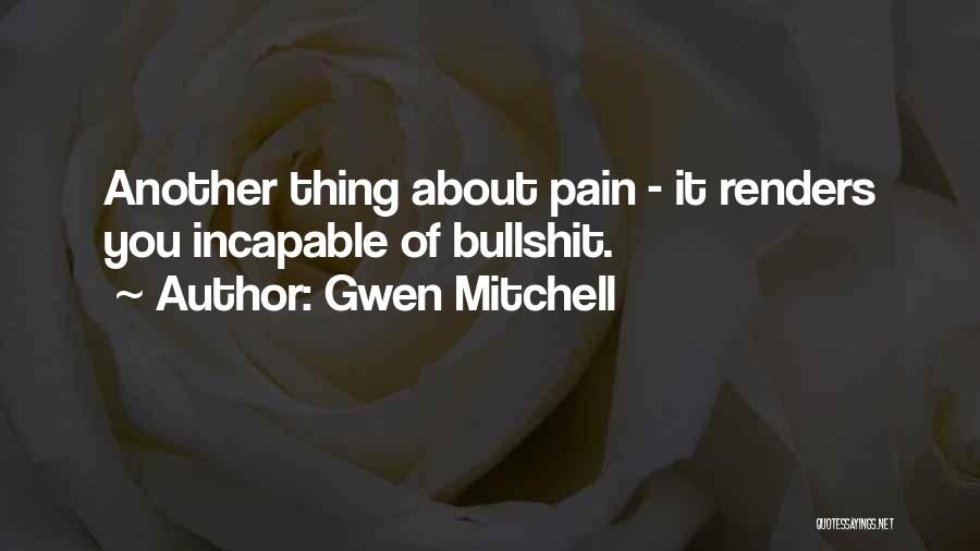 Gwen Mitchell Quotes: Another Thing About Pain - It Renders You Incapable Of Bullshit.