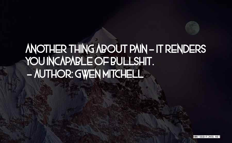 Gwen Mitchell Quotes: Another Thing About Pain - It Renders You Incapable Of Bullshit.