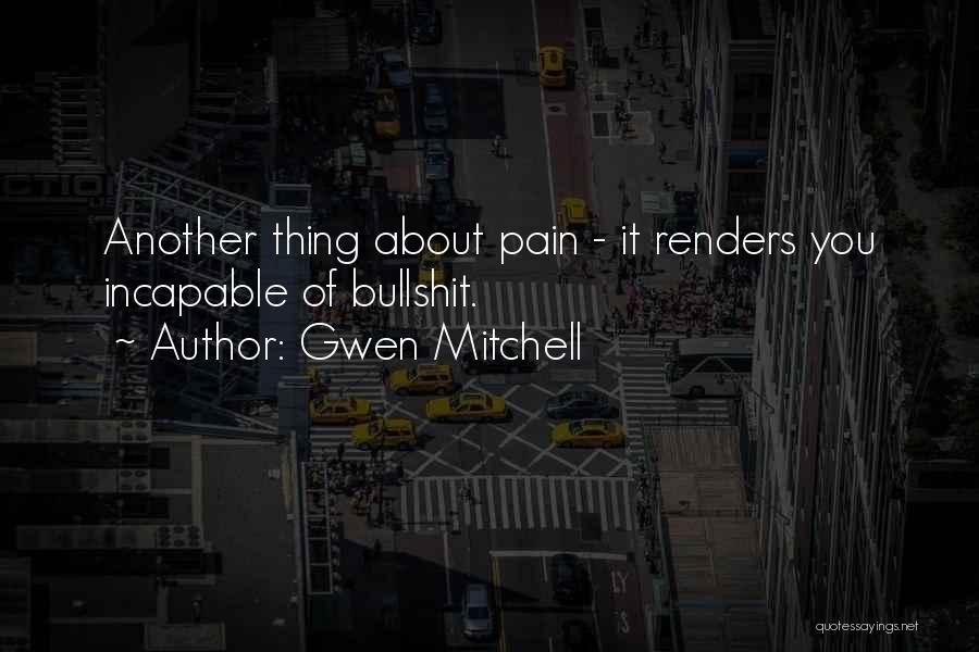 Gwen Mitchell Quotes: Another Thing About Pain - It Renders You Incapable Of Bullshit.