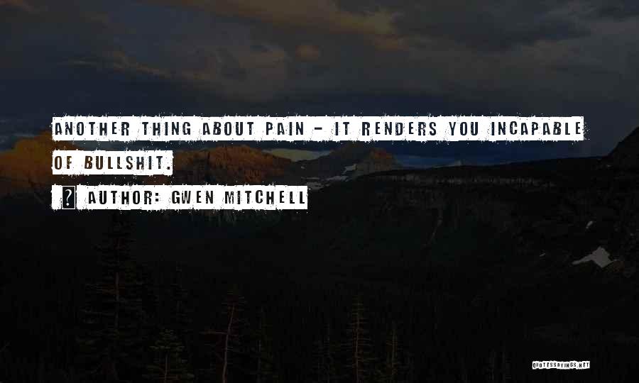 Gwen Mitchell Quotes: Another Thing About Pain - It Renders You Incapable Of Bullshit.