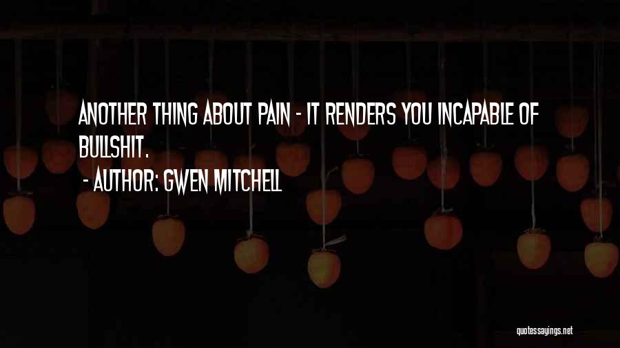 Gwen Mitchell Quotes: Another Thing About Pain - It Renders You Incapable Of Bullshit.