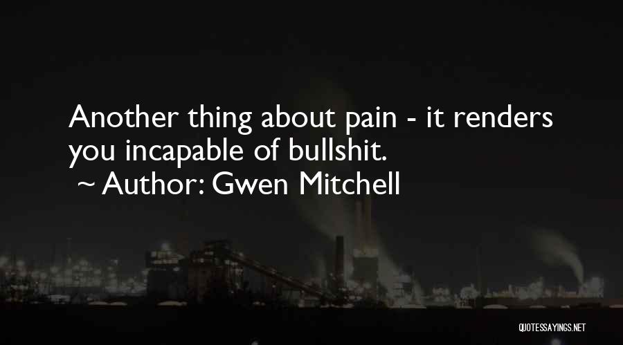Gwen Mitchell Quotes: Another Thing About Pain - It Renders You Incapable Of Bullshit.
