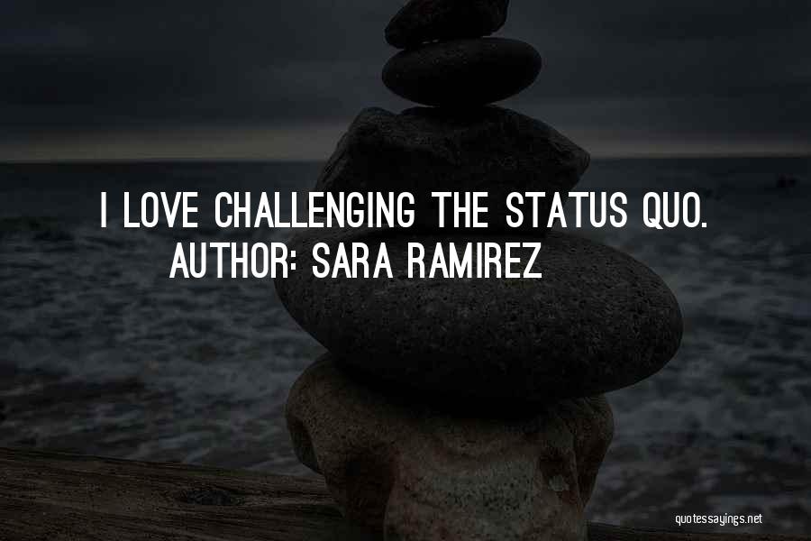 Sara Ramirez Quotes: I Love Challenging The Status Quo.