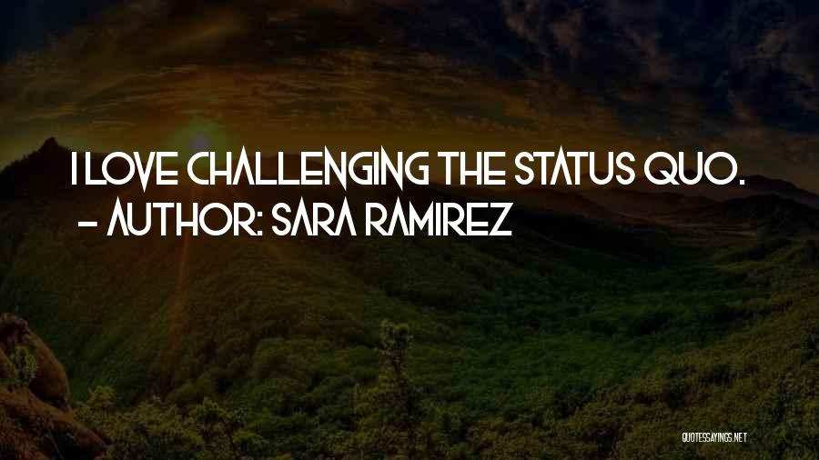 Sara Ramirez Quotes: I Love Challenging The Status Quo.