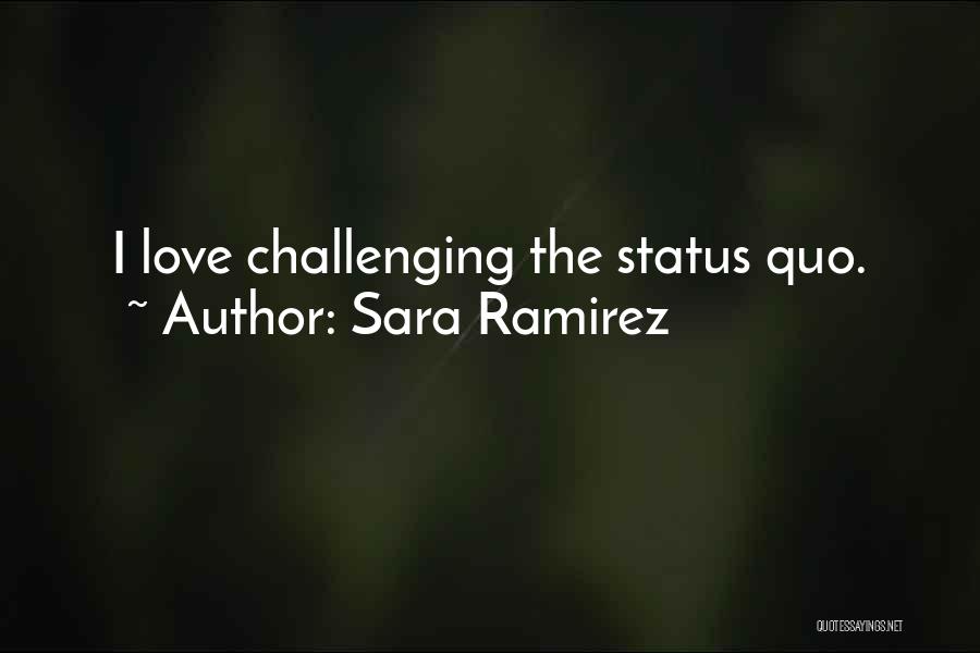 Sara Ramirez Quotes: I Love Challenging The Status Quo.