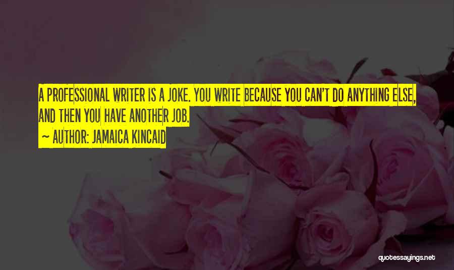 Jamaica Kincaid Quotes: A Professional Writer Is A Joke. You Write Because You Can't Do Anything Else, And Then You Have Another Job.