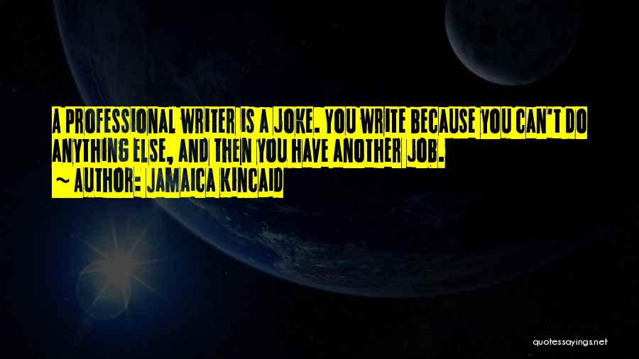 Jamaica Kincaid Quotes: A Professional Writer Is A Joke. You Write Because You Can't Do Anything Else, And Then You Have Another Job.