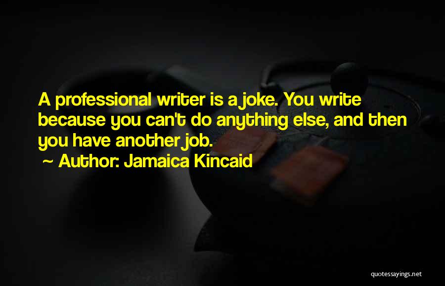 Jamaica Kincaid Quotes: A Professional Writer Is A Joke. You Write Because You Can't Do Anything Else, And Then You Have Another Job.