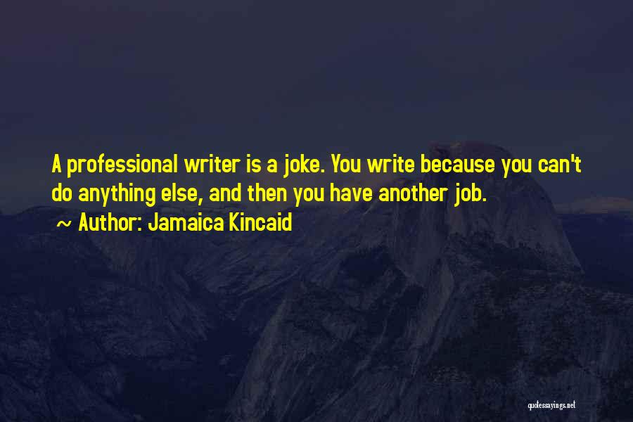 Jamaica Kincaid Quotes: A Professional Writer Is A Joke. You Write Because You Can't Do Anything Else, And Then You Have Another Job.