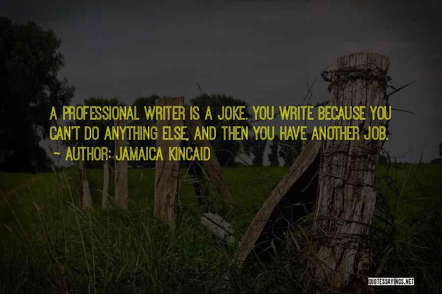 Jamaica Kincaid Quotes: A Professional Writer Is A Joke. You Write Because You Can't Do Anything Else, And Then You Have Another Job.