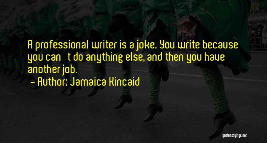 Jamaica Kincaid Quotes: A Professional Writer Is A Joke. You Write Because You Can't Do Anything Else, And Then You Have Another Job.