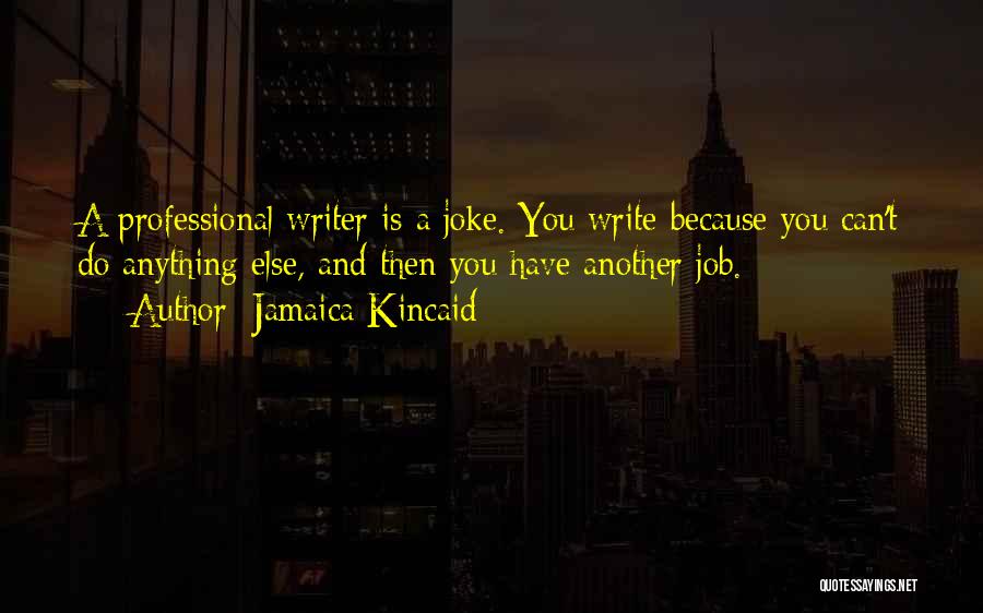 Jamaica Kincaid Quotes: A Professional Writer Is A Joke. You Write Because You Can't Do Anything Else, And Then You Have Another Job.